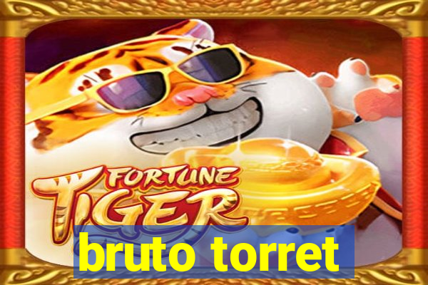 bruto torret